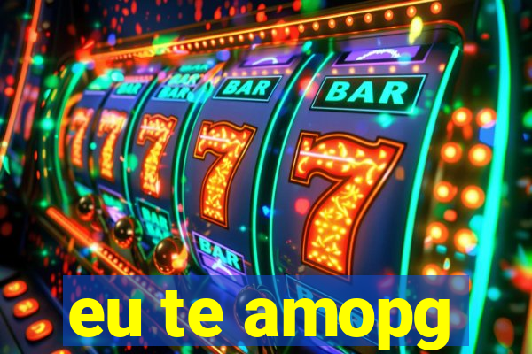 eu te amopg